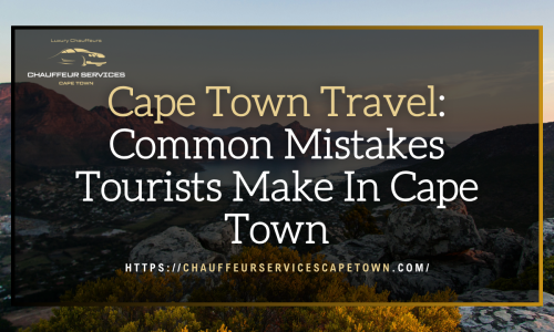 Cape Town Travel Common Mistakes Tourists Make In Cape Town